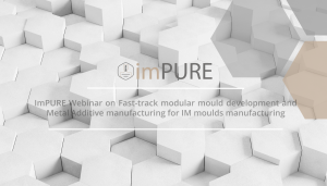 ImPURE Webinar on Fast-track modular mould development and Metal Additive manufacturing for IM moulds manufacturing